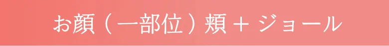 お顔（一部位）頬+ジョール